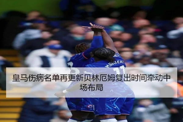 皇马伤病名单再更新贝林厄姆复出时间牵动中场布局